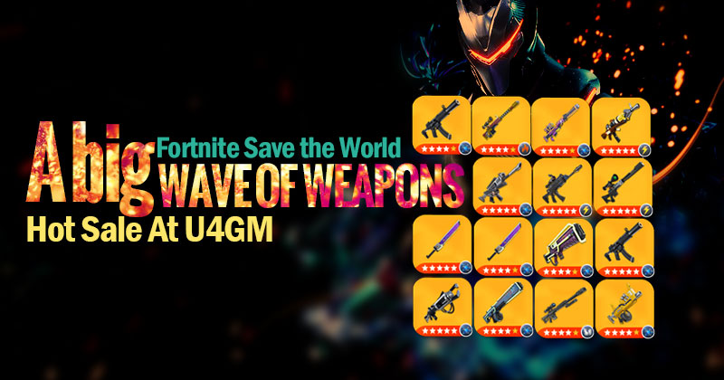 A big wave of Fortnite Save the World Weapons are Hot Sale at U4GM